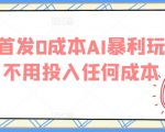 全网首发0成本AI暴利玩法，不用投入任何成本