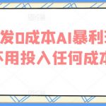 全网首发0成本AI暴利玩法，不用投入任何成本