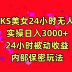 利用快手24小时无人美女直播，实操日入3000，24小时被动收益，内部保密玩法【揭秘】