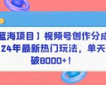 【蓝海项目】视频号创作分成计划，24年最新热门玩法，单天收益破8000+！【揭秘】