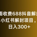 外面收费688抖音解封，小红书解封项目，日入300+