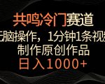 共鸣冷门赛道，无脑操作，一分钟一条视频，日入1000+【揭秘】