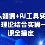 AI认知课+AI工具实战课，理论结合实操一门课全搞定