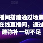 爆款直播间搭建通过场景搭建打造万人在线直播间，通过场景搭建弥补一切不足