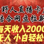 每天收入2000+，抖音野人直播卡广场，结合网盘拉新，纯无人，小白轻松上手【揭秘】