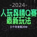 全新大人玩具情Q赛道合规新玩法，公转私域不封号流量多渠道变现，三个月变现20W【揭秘】