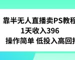 靠半无人直播卖PS教程，1天收入300+，操作简单