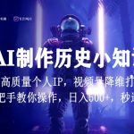 视频号AI制作历史小知识，日入1000+高质量原创个人ip，秒过原创，降维打击，全网首发【揭秘】