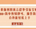 24年最新利用寓言故事引流宝妈粉 日入2000+简单剪辑即可，操作简单，小白也能轻松上手