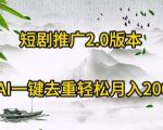 短剧推广2.0版本，利用AI一键去重，轻松月入20000+