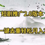 短剧推广2.0版本，利用AI一键去重，轻松月入20000+