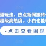 今日头条骚玩法，热点新闻搬砖一周收益2000+，超级高热度，小白也能轻松上手