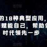 掌握AI的18种典型应用，用AI+短视频赋能自己，帮助你在AI时代领先一步