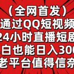 全网首发，通过QQ短视频24小时直播短剧，小白也能日入300+【揭秘】