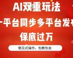 AI双重玩法，一平台同步多平台发布，保底过万，傻瓜式操作，包教包会