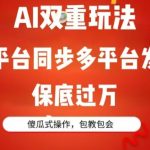 AI双重玩法，一平台同步多平台发布，保底过万，傻瓜式操作，包教包会