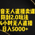 抖音无人直播卖课防封2.0玩法24小时无人直播日入5000+【附直播素材+音频】【揭秘】