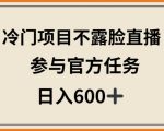 冷门项目不露脸直播，参与官方任务，日入600+【揭秘】