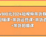 价值4980元2024短视频带货教程，带贷剪辑课+带货运营课+带货直播课+带货拍摄课