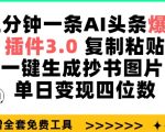 三分钟一条AI头条爆文，插件3.0 复制粘贴一键生成抄书图片 单日变现四位数【揭秘】