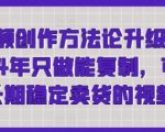 短视频创作方法论升级版，2024年只做能复制，可以长期稳定卖货的视频