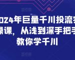 2024年巨量千川投流实操课，从浅到深手把手教你学千川