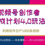 视频号创作者分成4.0玩法，利用软件日产1000条视频，100%过原创，条条爆款