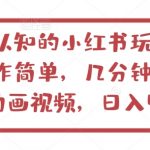 不为认知的小红书玩法，视频制作简单，几分钟一个原创动画视频，日入400+【揭秘】