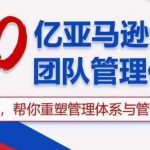 30亿亚马逊大卖团队管理体系，一套课帮你重塑管理体系与管理技巧