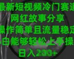 最新短视频冷门赛道，网红故事分享，操作简单且流量稳定，小白能够轻松上手操作【揭秘】