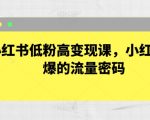 小红书低粉高变现课，小红书必爆的流量密码