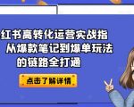 小红书高转化运营实战指南，从爆款笔记到爆单玩法的链路全打通