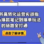 小红书高转化运营实战指南，从爆款笔记到爆单玩法的链路全打通