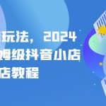 抖店起店玩法，2024年最新保姆级抖音小店开店教程