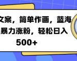 “火爆文案，简单作画，蓝海赛道暴力涨粉，轻松日入5张”