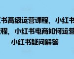 “小红书高级运营课程，小红书开店流程，小红书电商如何运营，小红书疑问解答”