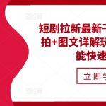 “短剧拉新最新干货分享，实拍+图文详解玩法，小白也能快速上手”