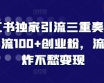 “小红书独家引流三重奏，当天引流100+创业粉，流量爆炸不愁变现【揭秘】”