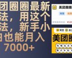 “美团圈圈最新玩法，用这个玩法，新手小白也能月入7000+”