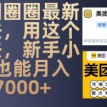 “美团圈圈最新玩法，用这个玩法，新手小白也能月入7000+”