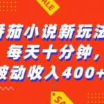 “番茄小说新玩法，利用现有AI工具无脑操作，每天十分钟被动收益4张【揭秘】”