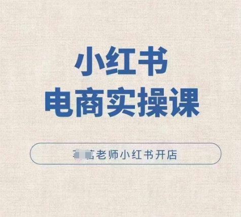 “小红薯电商实操课，小红书开店实操必学课”