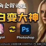“AI绘画全新课程，AI小白变大神COMFYUI+PS全新工作流课程，学会能创作无限可能”