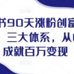 “小红书90天涨粉创富陪跑营，​三大体系，从0~1成就百万变现，做小红书的最后一站”