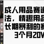 “成人用品赛道新玩法，情趣用品一个长期暴利的赛道，3个月收益20个【揭秘】”