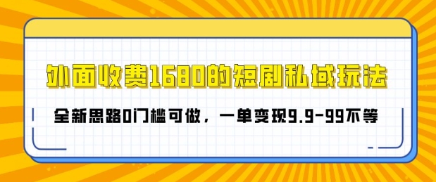 “外面收费1680的短剧私域玩法，全新思路0门槛可做，一单变现9.9-99不等”