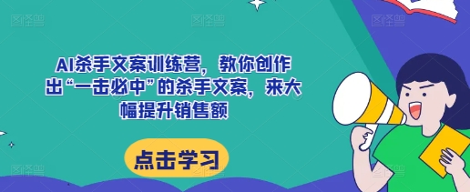 “AI杀手文案训练营，教你创作出“一击必中”的杀手文案，来大幅提升销售额”