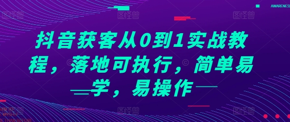 “抖音获客从0到1实战教程，落地可执行，简单易学，易操作”