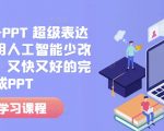 “人工智能+PPT 超级表达力课，利用人工智能少改稿高效率，又快又好的完成PPT”