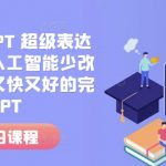 “人工智能+PPT 超级表达力课，利用人工智能少改稿高效率，又快又好的完成PPT”